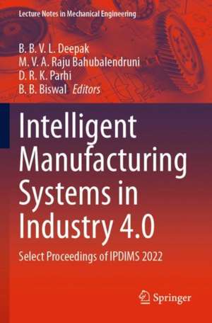 Intelligent Manufacturing Systems in Industry 4.0: Select Proceedings of IPDIMS 2022 de B. B. V. L. Deepak