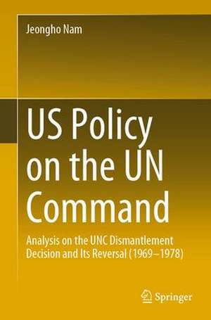 US Policy on the UN Command: Analysis on the UNC Dismantlement Decision and Its Reversal (1969-1978) de Jeongho Nam