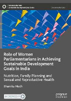 Role of Women Parliamentarians in Achieving Sustainable Development Goals in India: Nutrition, Family Planning and Sexual and Reproductive Health de Bhumika Modh