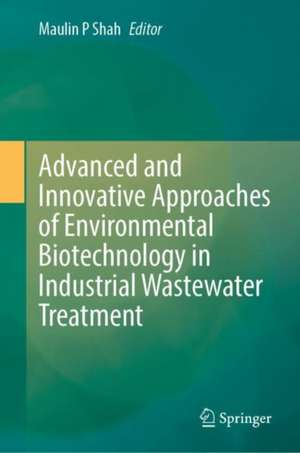 Advanced and Innovative Approaches of Environmental Biotechnology in Industrial Wastewater Treatment de Maulin P. Shah