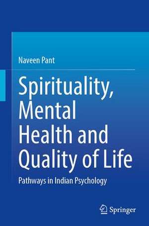 Spirituality, Mental Health and Quality of Life: Pathways in Indian Psychology de Naveen Pant