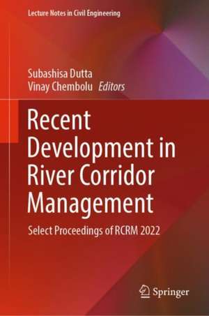 Recent Development in River Corridor Management: Select Proceedings of RCRM 2022 de Subashisa Dutta