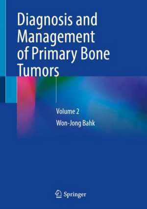 Diagnosis and Management of Primary Bone Tumors: Volume 2 de Won-Jong Bahk