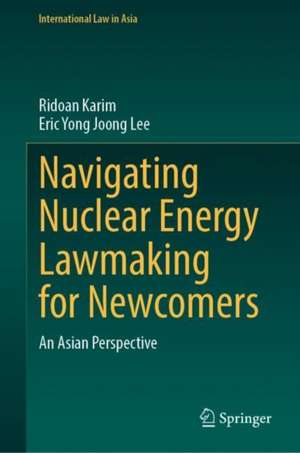 Navigating Nuclear Energy Lawmaking for Newcomers: An Asian Perspective de Ridoan Karim