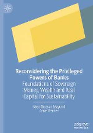 Reconsidering the Privileged Powers of Banks: Foundations of Sovereign Money, Wealth and Real Capital for Sustainability de Kozo Torasan Mayumi