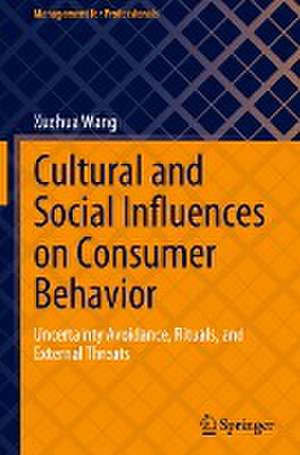 Cultural and Social Influences on Consumer Behavior: Uncertainty Avoidance, Rituals, and External Threats de Xuehua Wang