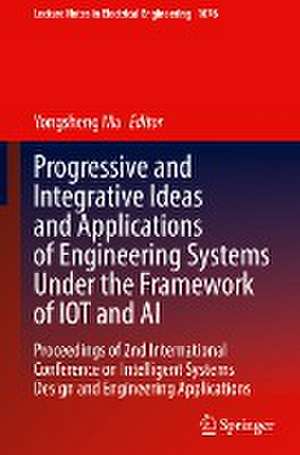 Progressive and Integrative Ideas and Applications of Engineering Systems Under the Framework of IOT and AI: Proceedings of 2nd International Conference on Intelligent Systems Design and Engineering Applications de Yongsheng Ma