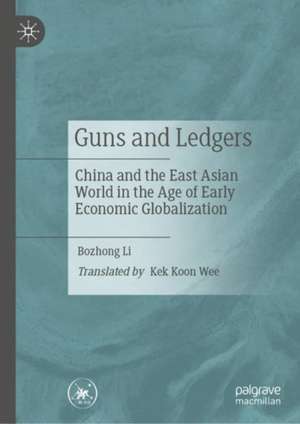 Guns and Ledgers: China and the East Asian World in the Age of Early Economic Globalization de Bozhong Li