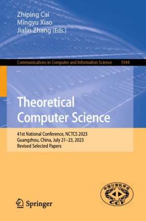 Theoretical Computer Science: 41st National Conference, NCTCS 2023, Guangzhou, China, July 21–23, 2023, Revised Selected Papers de Zhiping Cai