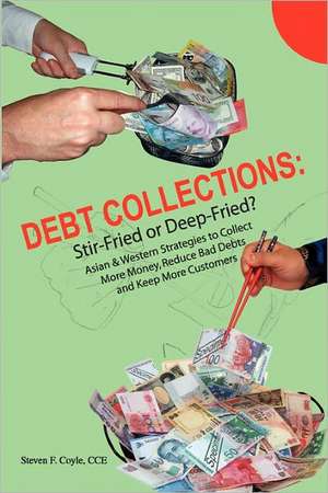 Debt Collections: Asian & Western Strategies to Collect More Money, Reduce Bad Debts, and Keep More Customers de Coyle Cce, Steven F.