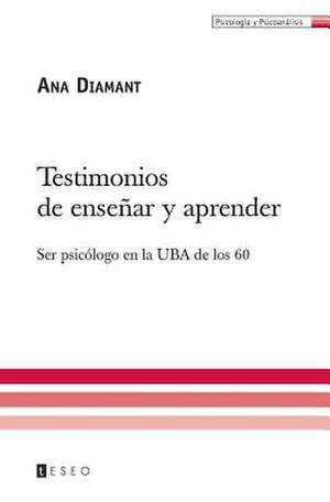 Testimonios de Ensenar y Aprender: Ser Psicologo En La Uba de Los 60 de Diamant, Ana