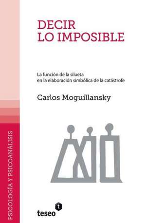 Decir Lo Imposible: La Funcion de La Silueta En La Elaboracion Simbolica de La Catastrofe de Carlos Moguillansky