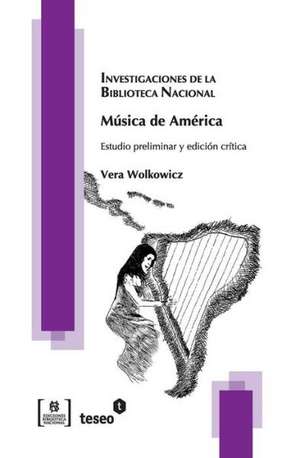 Musica de America: Estudio Preliminar y Edicion Critica de Wolkowicz, Vera