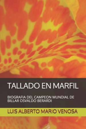 Tallado En Marfil: Biografia del Campeon Mundial de Billar Osvaldo Berardi de Luis Alberto Mario Venosa