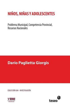 Ninos, Ninas y Adolescentes: Problema Municipal, Competencia Provincial, Recursos Nacionales de Paglietta Giorgis, Dario