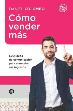 Cómo vender más: 500 ideas de comunicación para aumentar sus ingresos de Daniel Colombo