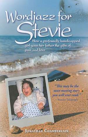 Wordjazz for Stevie: How a Profoundly Handicapped Girl Gave Her Father the Gifts of Pain and Love de Jonathan Chamberlain