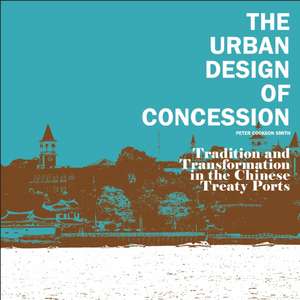 The Urban Design of Concession: Tradition and Transformation in the Chinese Treaty Ports de Peter Cookson Smith