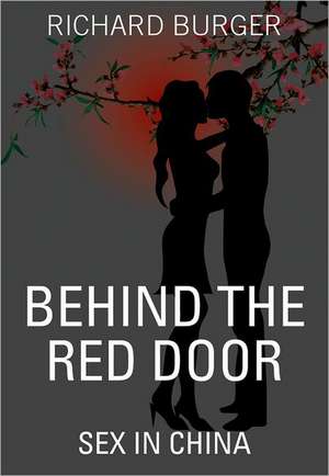 Behind the Red Door: Sex in China de Richard Burger