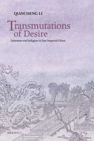 Transmutations of Desire – Literature and Religion in Late Imperial China de Qiancheng Li