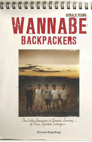 Wannabe Backpackers: The Latin American & Kenyan Journey of Five Spoiled Teenagers de Gerald Yeung