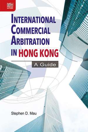 International Commercial Arbitration in Hong Kong: A Guide de Stephen D. Mau