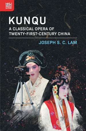 Kunqu: A Classical Opera of Twenty-First-Century China de Joseph S. C. Lam