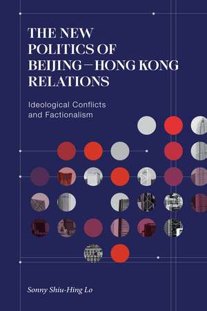 The New Politics of Beijing–Hong Kong Relations: Ideological Conflicts and Factionalism de Sonny Shiu-hing Lo