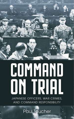 Command on Trial: Japanese Officers, War Crimes, and Command Responsibility de Paul Taucher