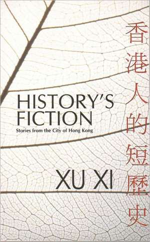 History's Fiction: Stories from the City of Hong Kong de Xu Xi