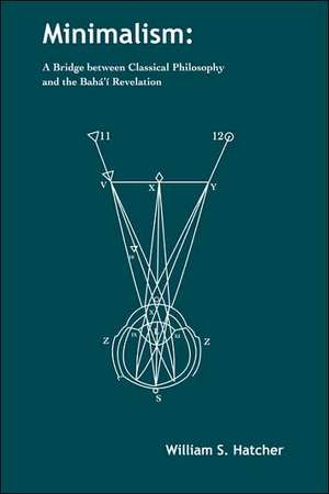 Minimalism: A Bridge between Classical Philosophy and the Bahá'í Revelation de W S Hatcher