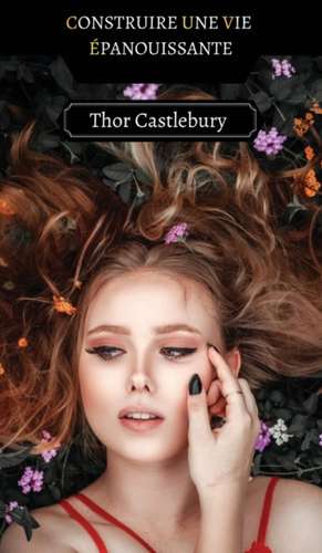 Construire une Vie Épanouissante de Thor Castlebury