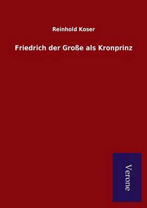 Friedrich Der Grosse ALS Kronprinz: Die Operationen Der I. Armee Unter General Von Manteuffel de Reinhold Koser