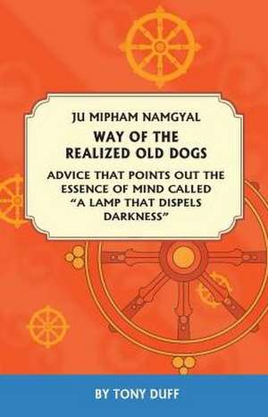 The Way of the Realized Old Dogs, Advice That Points Out the Essence of Mind, Called a Lamp That Dispels Darkness de Tony Duff