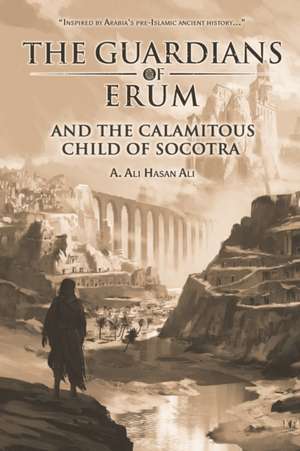 The Guardians of Erum and the Calamitous Child of Socotra de A. Ali Hasan Ali