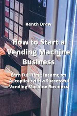 How to Start a Vending Machine Business de Kenth Drew