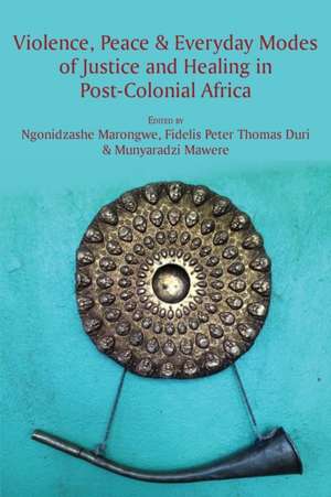 Violence, Peace & Everyday Modes of Justice and Healing in Post-Colonial Africa de Ngonidzashe Marongwe