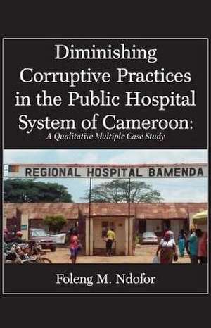 Diminishing Corruptive Practices in the Public Hospital System of Cameroon de Foleng M. Ndofor