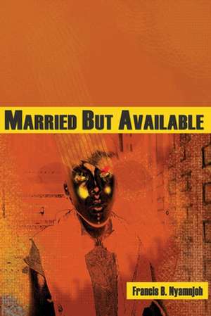 Married But Available de Francis B. Nyamnjoh