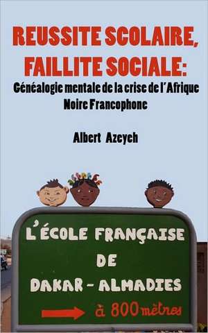 Reussite Scolaire, Faillite Sociale. Genealogie Mentale de La Crise de L'Afrique Noire Francophone: Issues in Natural Resource Management de Albert Azeyeh