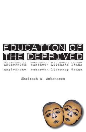 Education of the Deprived. Anglophone Cameroon Literary Drama de Shadrach A. Ambanasom