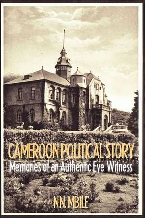 Cameroon Political Story. Memories of an Authentic Eye Witness de Nerius Namaso Mbile