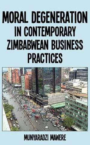 Moral Degeneration in Contemporary Zimbabwean Business Practices de Munyaradzi Mawere