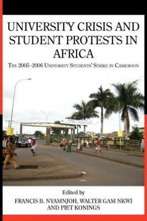 University Crisis and Student Protests in Africa. the 2005 -2006 University Students' Strike in Cameroon: Principles and Practice in Cameroon de Piet Konings