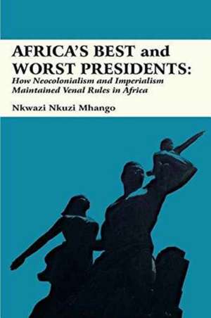 Africa's Best and Worst Presidents de Nkwazi Nkuzi Mhango