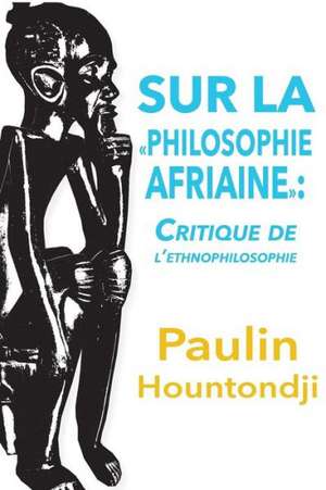 Sur La Philosophie Africaine. Critique de Liethnophilosophie de Paulin J. Hountondji