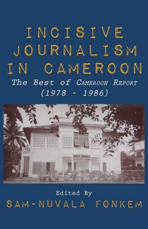 Incisive Journalism in Cameroon. the Best of Cameroon Report (1978 - 1986): Facing Human Security Challenges in the 21st Century de Sam-Nuvala Fonkem