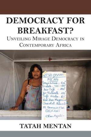 Democracy for Breakfast. Unveiling Mirage Democracy in Contemporary Africa de Tatah Mentan