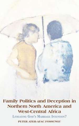 Family Politics and Deception in Northern North America and West-Central Africa. Litigating God's Marriage Intention? de Peter Ateh-Afac Fossungu