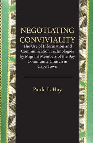 Negotiating Conviviality. the Use of Information and Communication Technologies by Migrant Members of the Bay Community Churc de Paula L. Hay